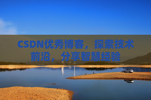 CSDN优秀博客，探索技术前沿，分享智慧经验